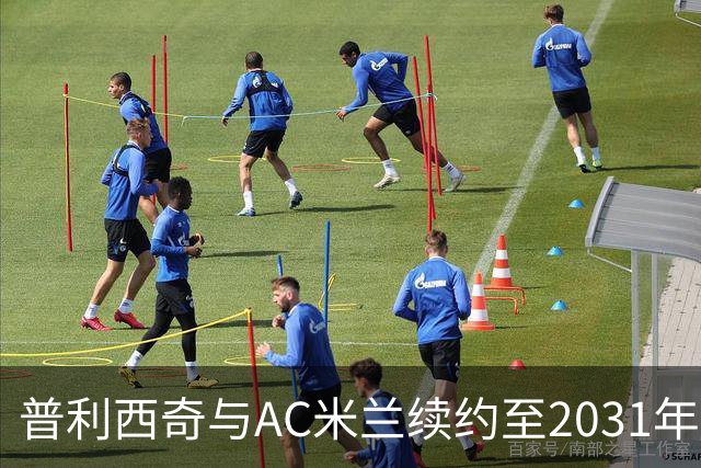 普利西奇与AC米兰续约至2031年，体现双方长远发展战略