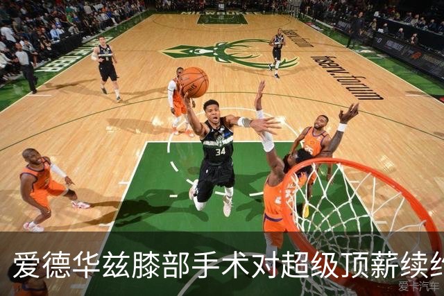 爱德华兹膝部手术对超级顶薪续约资格的影响分析